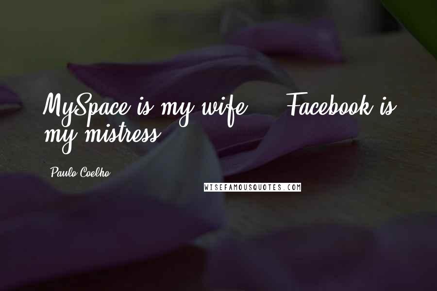 Paulo Coelho Quotes: MySpace is my wife ... Facebook is my mistress.