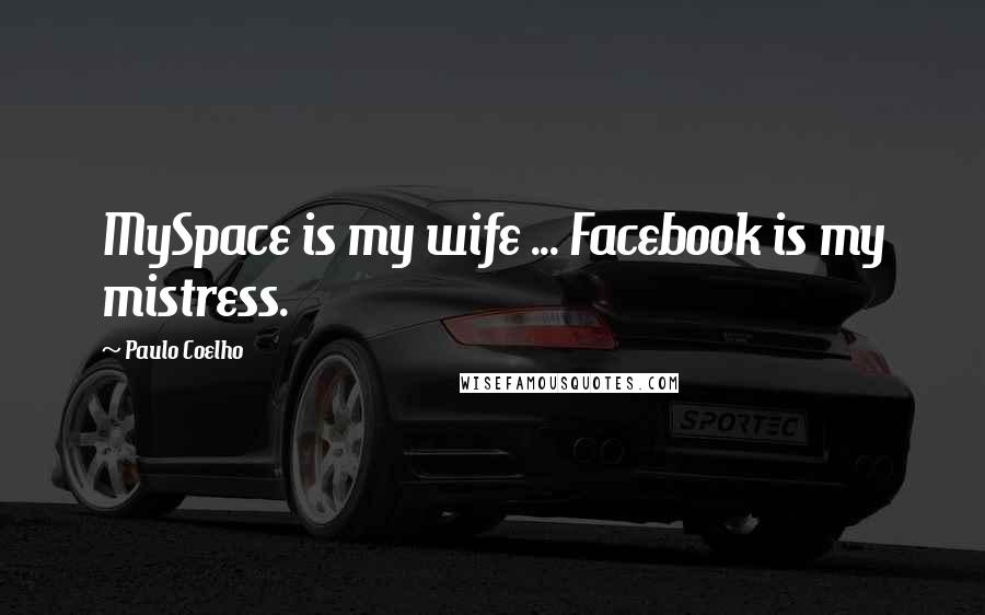 Paulo Coelho Quotes: MySpace is my wife ... Facebook is my mistress.