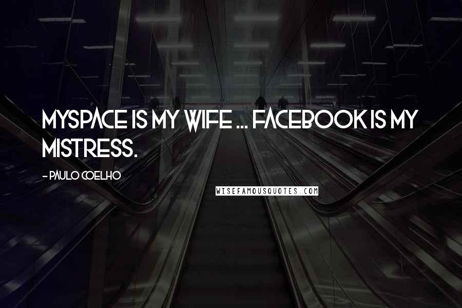 Paulo Coelho Quotes: MySpace is my wife ... Facebook is my mistress.