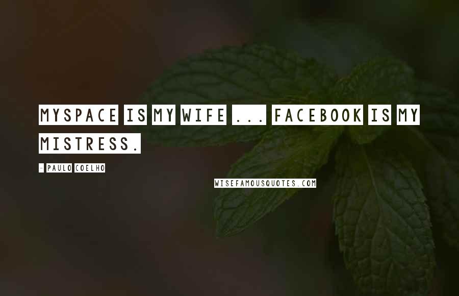 Paulo Coelho Quotes: MySpace is my wife ... Facebook is my mistress.
