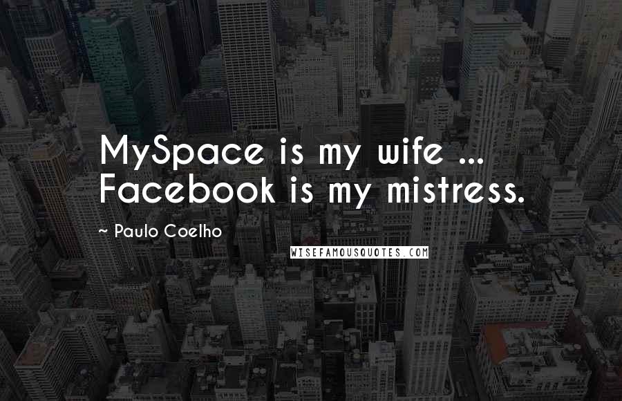 Paulo Coelho Quotes: MySpace is my wife ... Facebook is my mistress.
