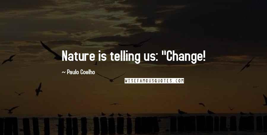 Paulo Coelho Quotes: Nature is telling us: "Change!