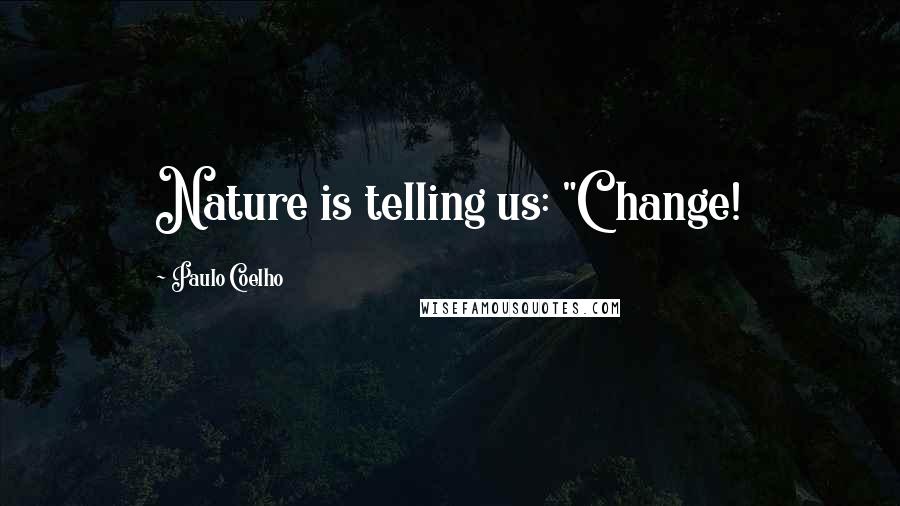 Paulo Coelho Quotes: Nature is telling us: "Change!
