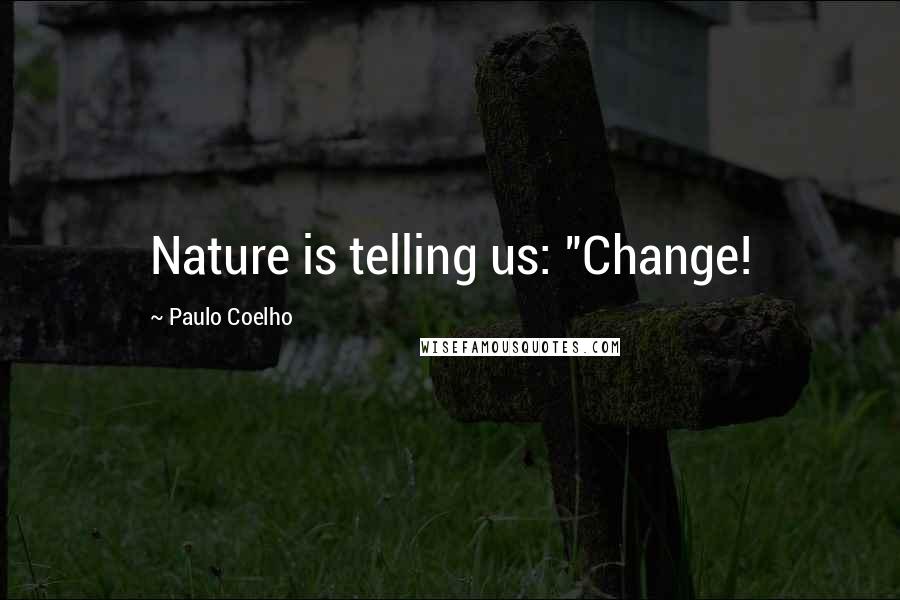 Paulo Coelho Quotes: Nature is telling us: "Change!