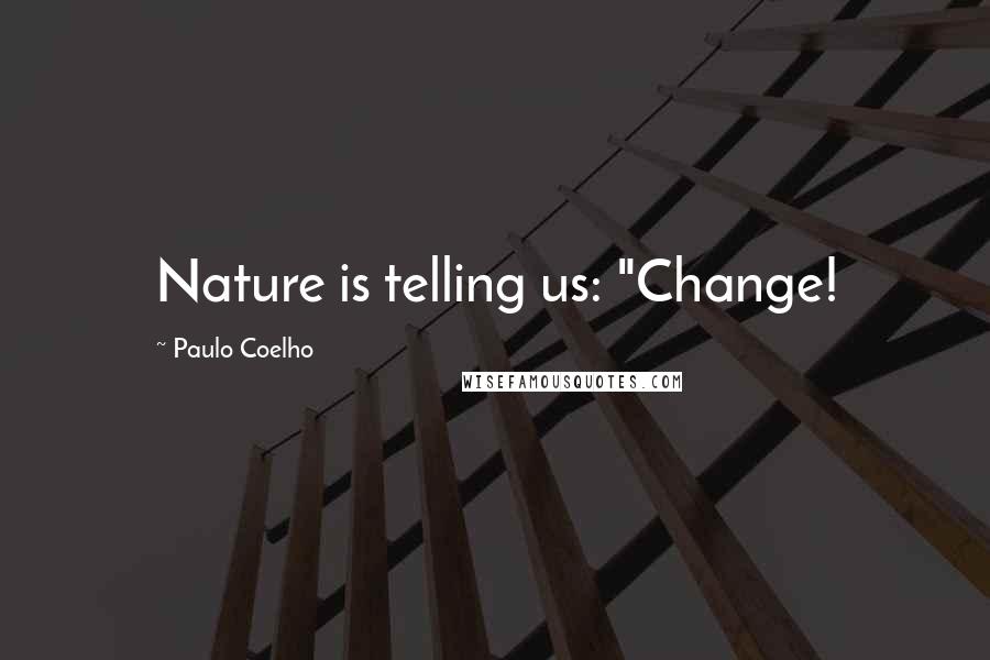 Paulo Coelho Quotes: Nature is telling us: "Change!