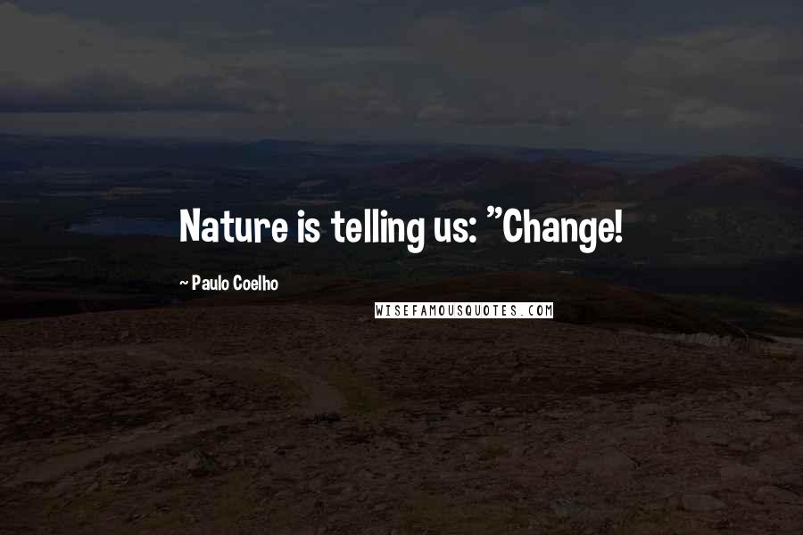 Paulo Coelho Quotes: Nature is telling us: "Change!