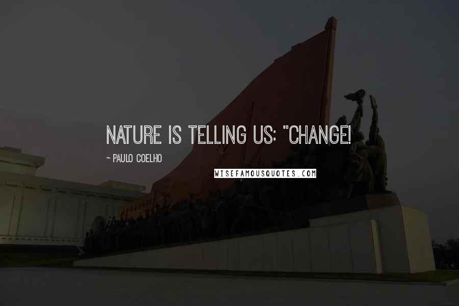 Paulo Coelho Quotes: Nature is telling us: "Change!