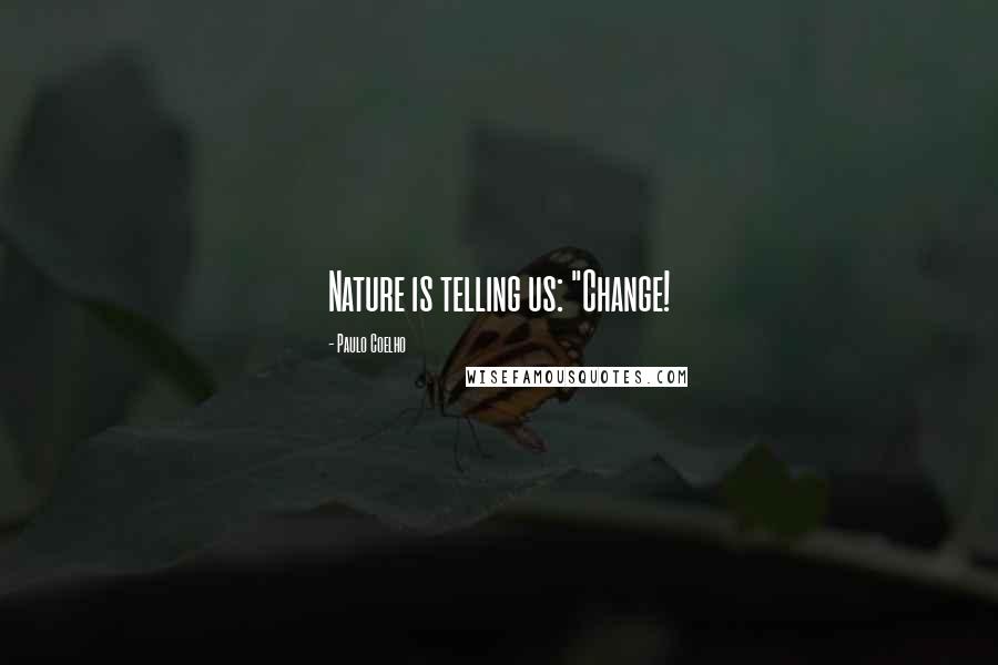 Paulo Coelho Quotes: Nature is telling us: "Change!