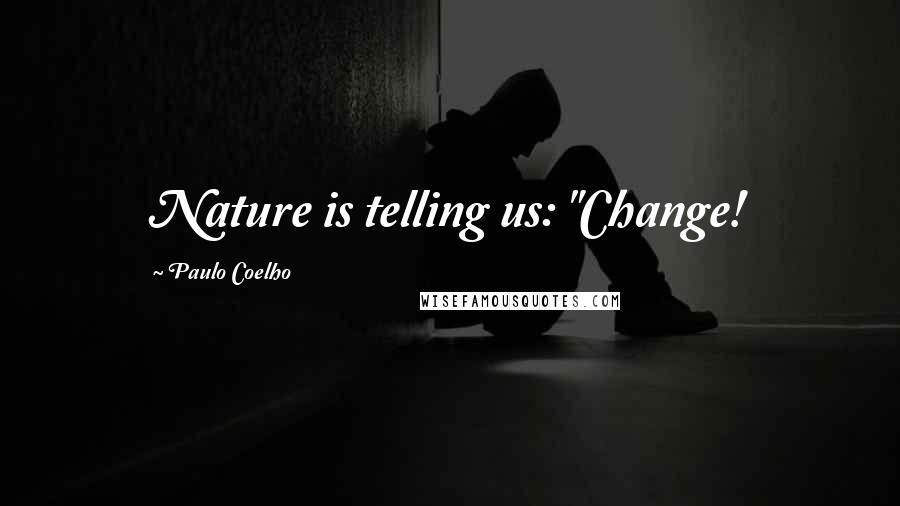 Paulo Coelho Quotes: Nature is telling us: "Change!
