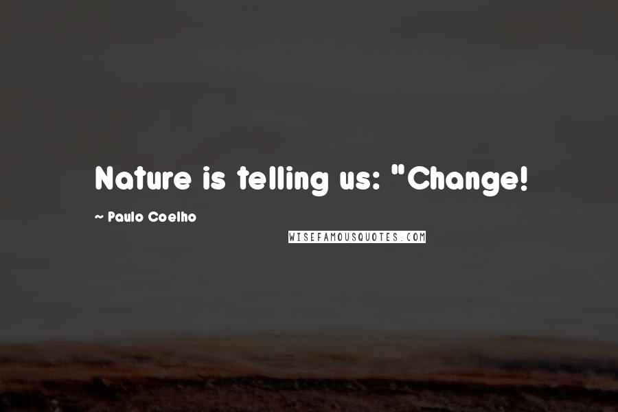 Paulo Coelho Quotes: Nature is telling us: "Change!