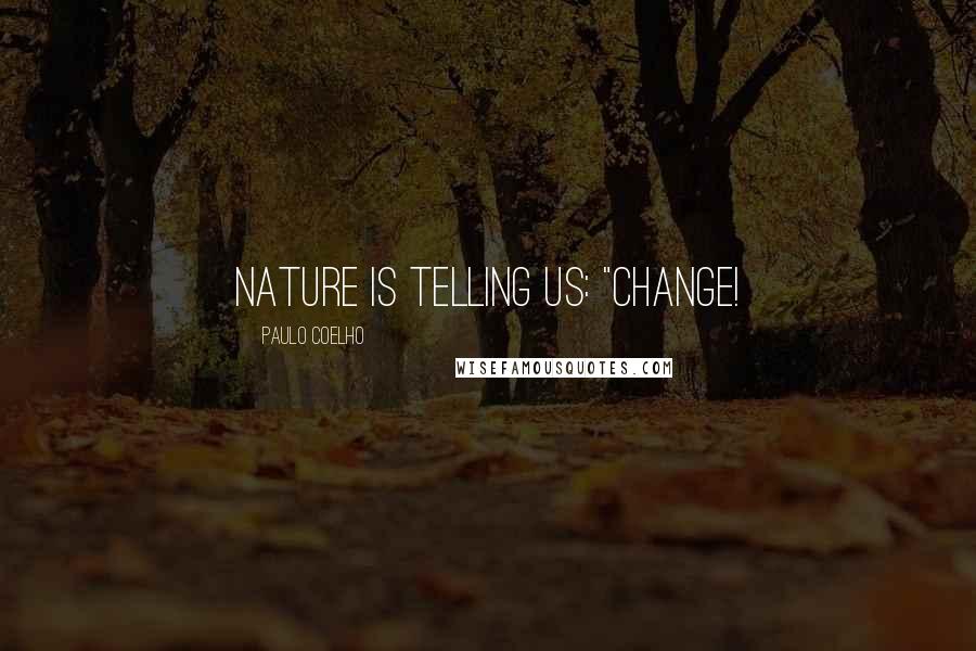 Paulo Coelho Quotes: Nature is telling us: "Change!