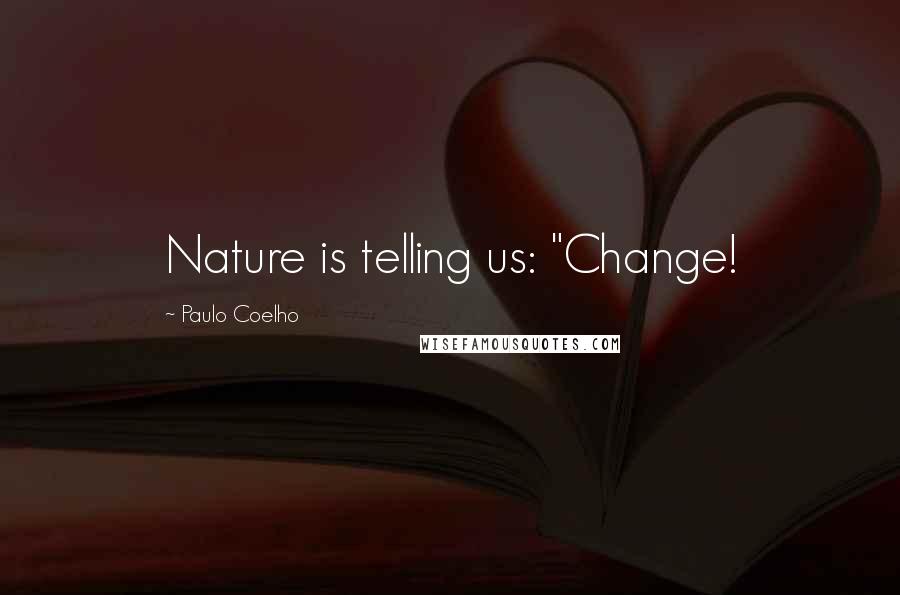Paulo Coelho Quotes: Nature is telling us: "Change!
