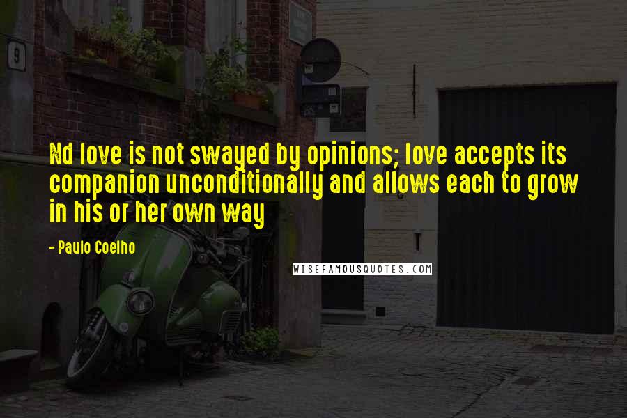 Paulo Coelho Quotes: Nd love is not swayed by opinions; love accepts its companion unconditionally and allows each to grow in his or her own way