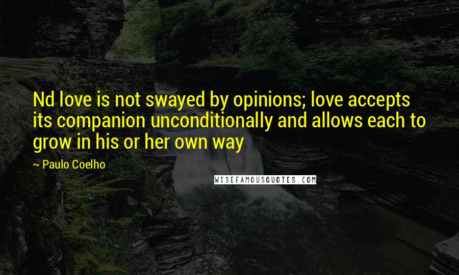 Paulo Coelho Quotes: Nd love is not swayed by opinions; love accepts its companion unconditionally and allows each to grow in his or her own way