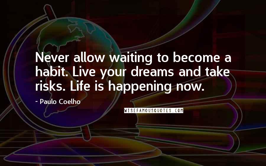 Paulo Coelho Quotes: Never allow waiting to become a habit. Live your dreams and take risks. Life is happening now.
