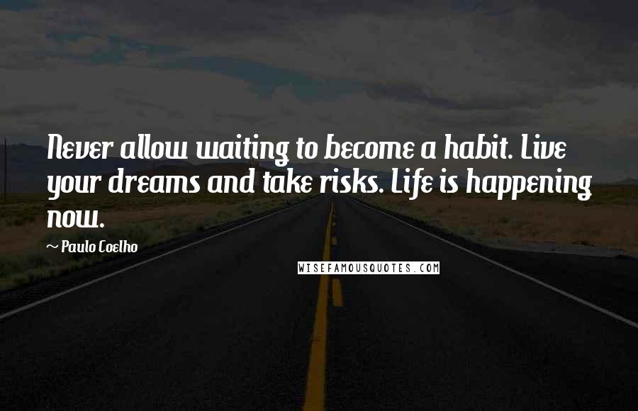 Paulo Coelho Quotes: Never allow waiting to become a habit. Live your dreams and take risks. Life is happening now.