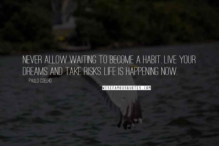 Paulo Coelho Quotes: Never allow waiting to become a habit. Live your dreams and take risks. Life is happening now.
