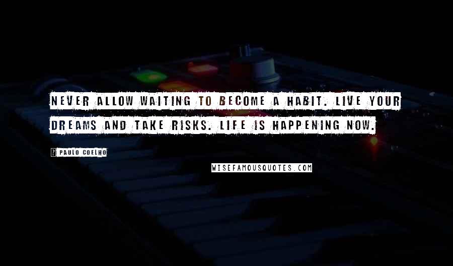 Paulo Coelho Quotes: Never allow waiting to become a habit. Live your dreams and take risks. Life is happening now.