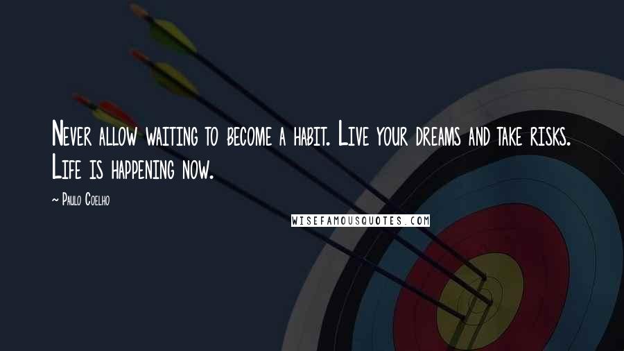 Paulo Coelho Quotes: Never allow waiting to become a habit. Live your dreams and take risks. Life is happening now.