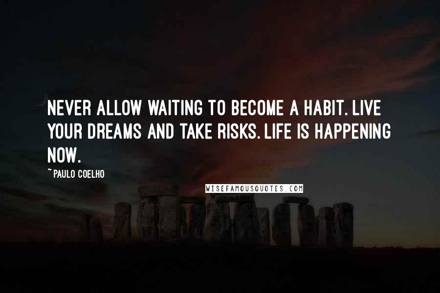 Paulo Coelho Quotes: Never allow waiting to become a habit. Live your dreams and take risks. Life is happening now.