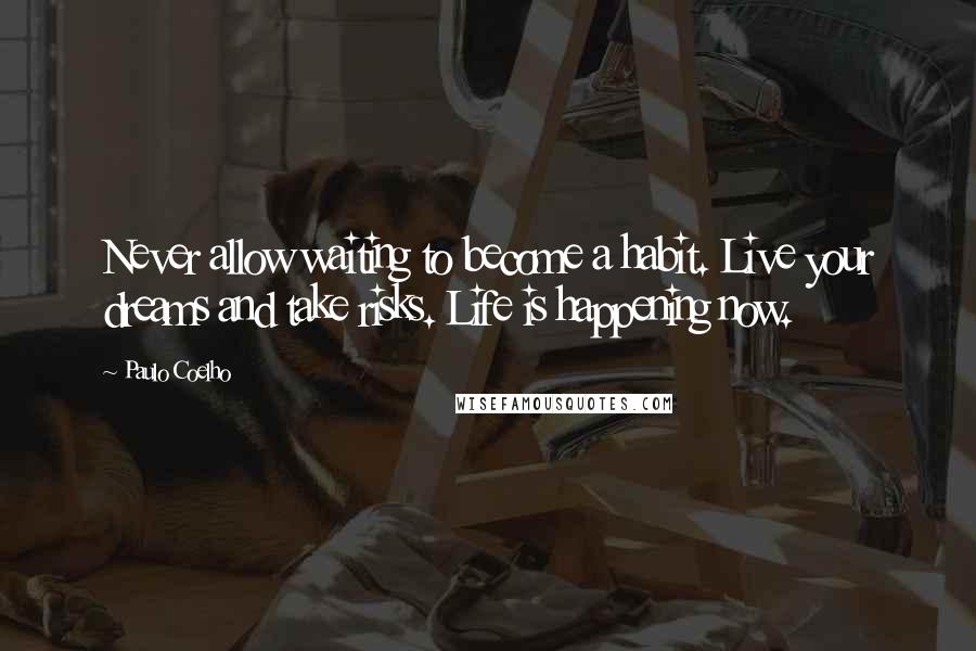Paulo Coelho Quotes: Never allow waiting to become a habit. Live your dreams and take risks. Life is happening now.