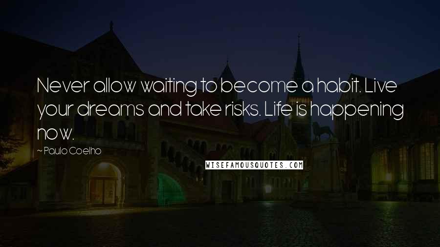 Paulo Coelho Quotes: Never allow waiting to become a habit. Live your dreams and take risks. Life is happening now.