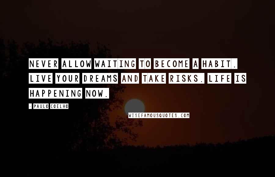 Paulo Coelho Quotes: Never allow waiting to become a habit. Live your dreams and take risks. Life is happening now.