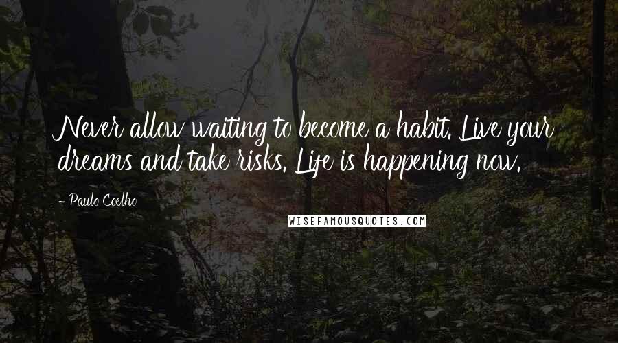 Paulo Coelho Quotes: Never allow waiting to become a habit. Live your dreams and take risks. Life is happening now.