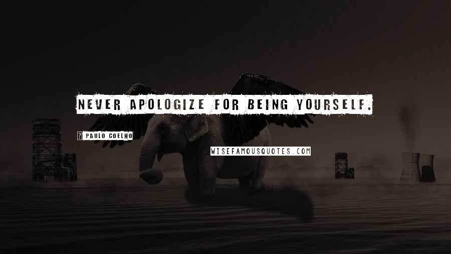 Paulo Coelho Quotes: Never apologize for being yourself.