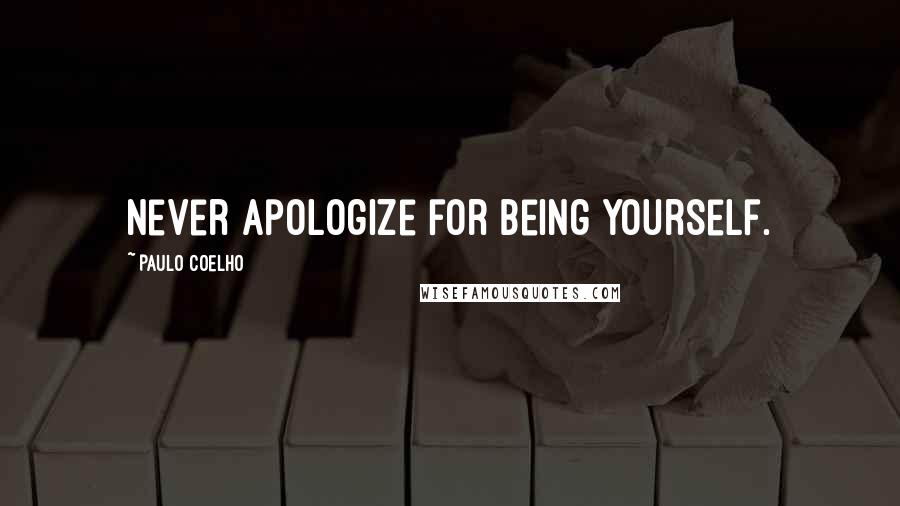 Paulo Coelho Quotes: Never apologize for being yourself.