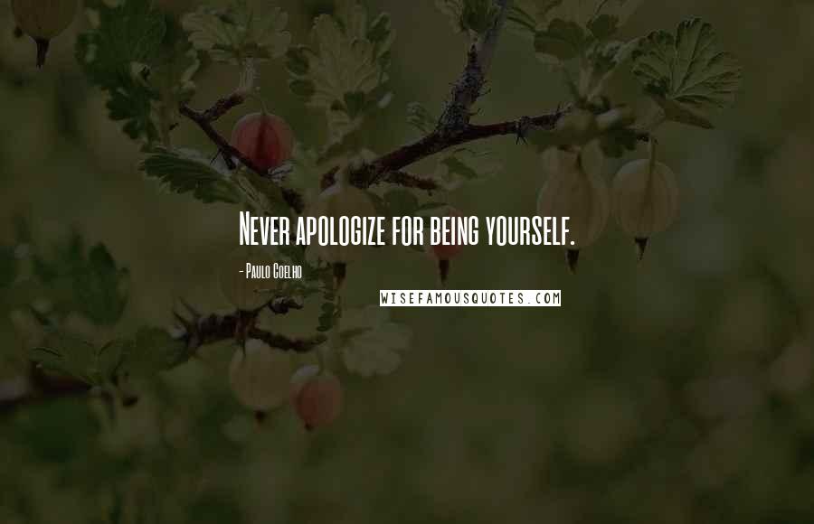 Paulo Coelho Quotes: Never apologize for being yourself.