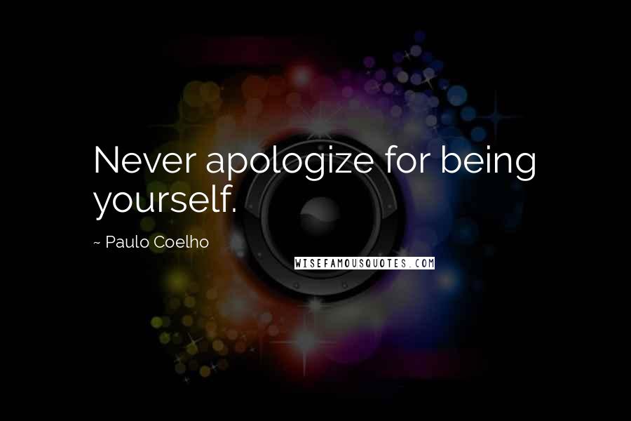 Paulo Coelho Quotes: Never apologize for being yourself.