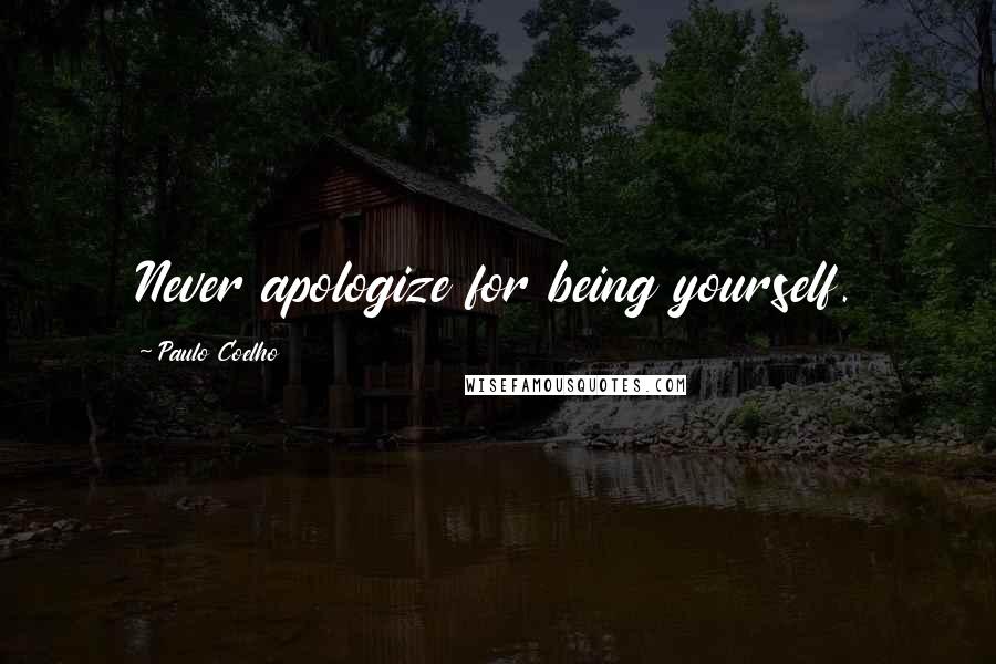 Paulo Coelho Quotes: Never apologize for being yourself.