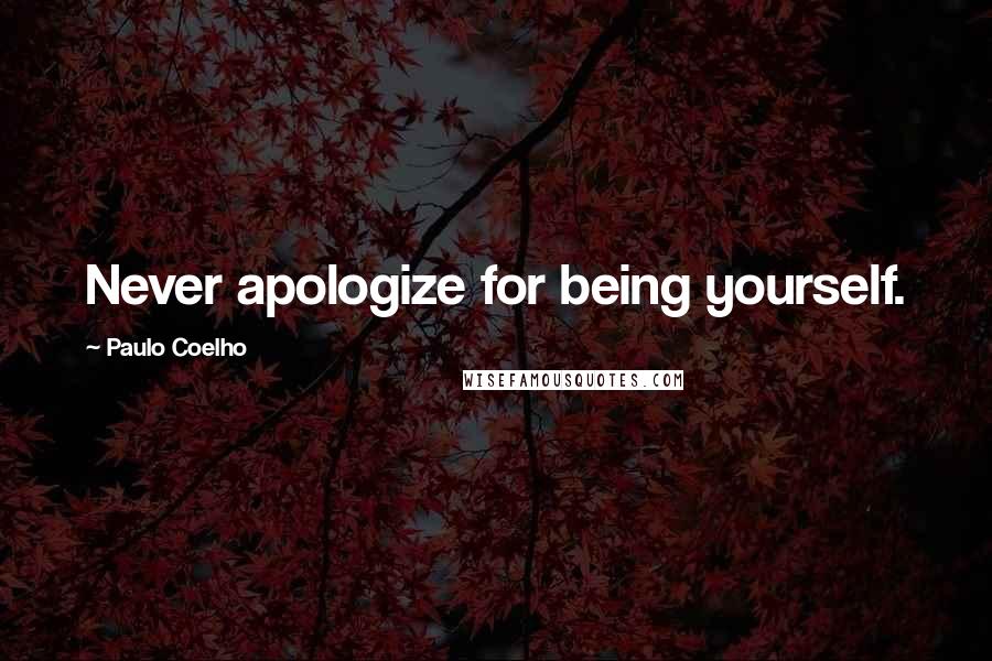 Paulo Coelho Quotes: Never apologize for being yourself.