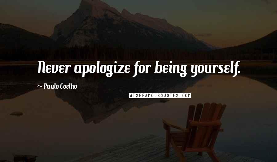 Paulo Coelho Quotes: Never apologize for being yourself.