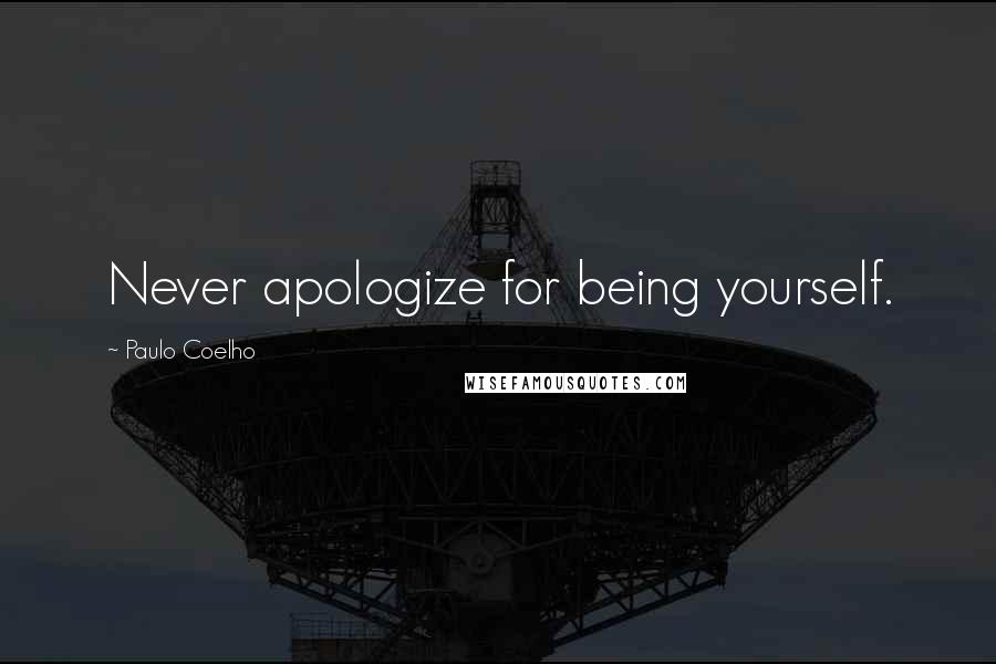 Paulo Coelho Quotes: Never apologize for being yourself.