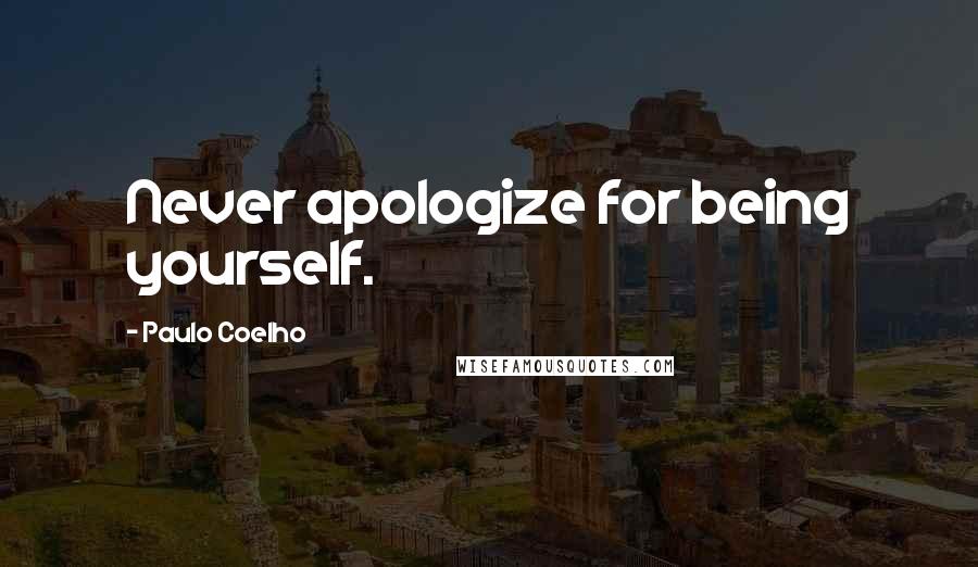 Paulo Coelho Quotes: Never apologize for being yourself.