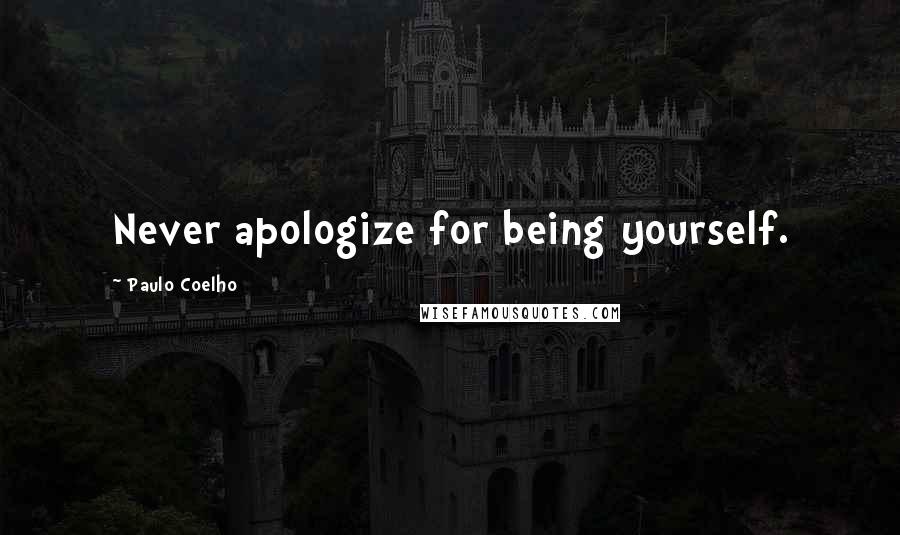 Paulo Coelho Quotes: Never apologize for being yourself.