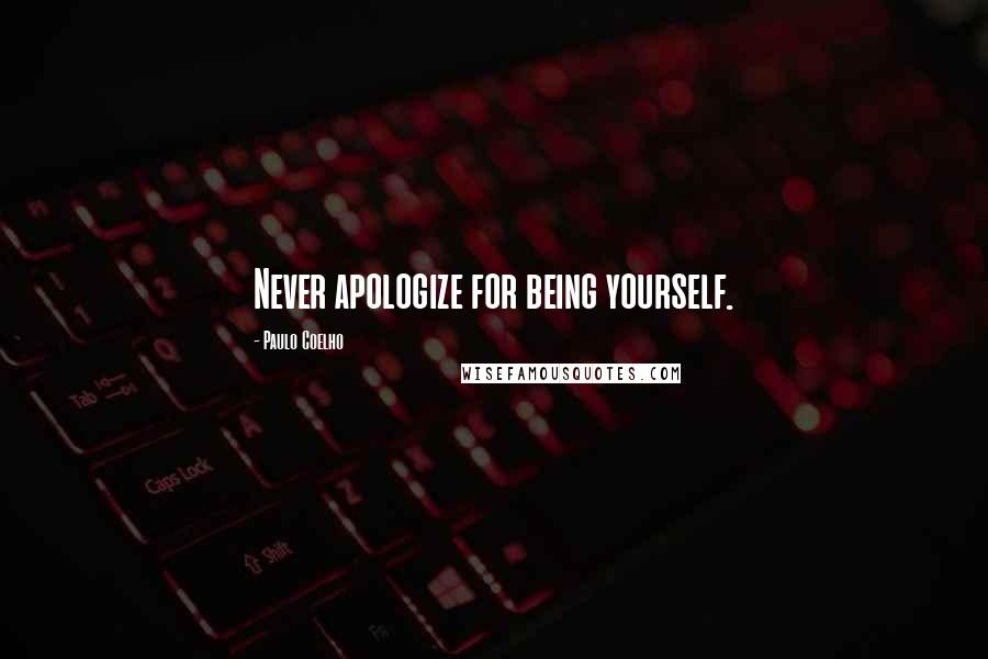 Paulo Coelho Quotes: Never apologize for being yourself.