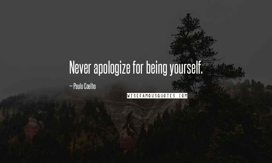 Paulo Coelho Quotes: Never apologize for being yourself.