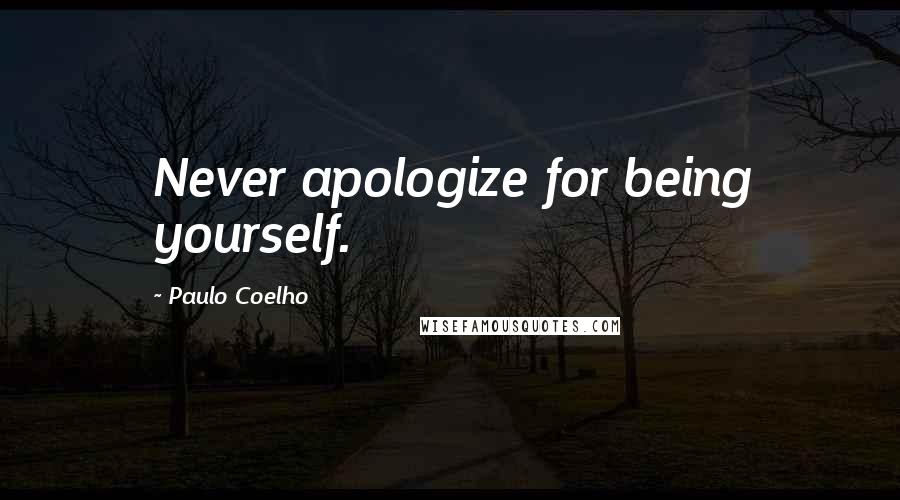 Paulo Coelho Quotes: Never apologize for being yourself.