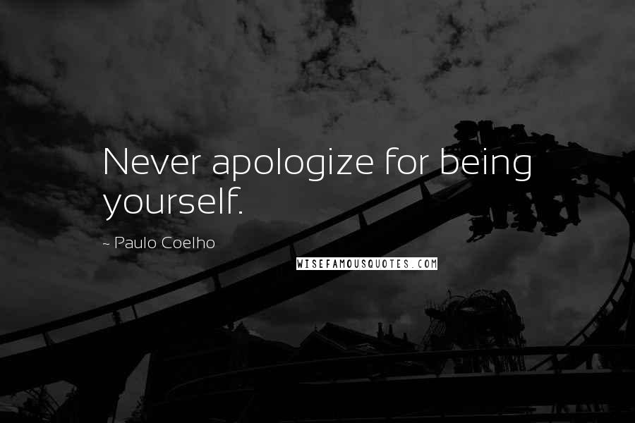 Paulo Coelho Quotes: Never apologize for being yourself.