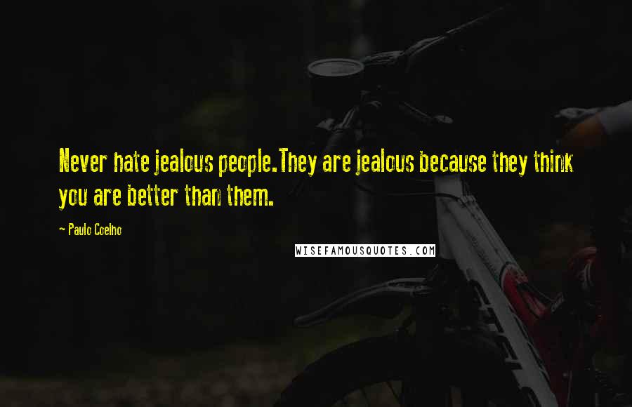 Paulo Coelho Quotes: Never hate jealous people.They are jealous because they think you are better than them.
