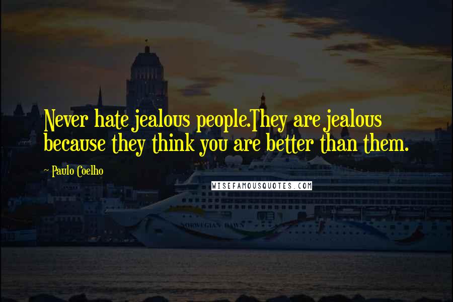 Paulo Coelho Quotes: Never hate jealous people.They are jealous because they think you are better than them.