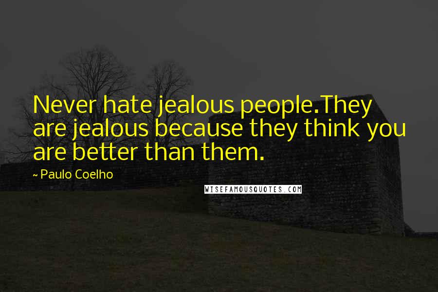 Paulo Coelho Quotes: Never hate jealous people.They are jealous because they think you are better than them.