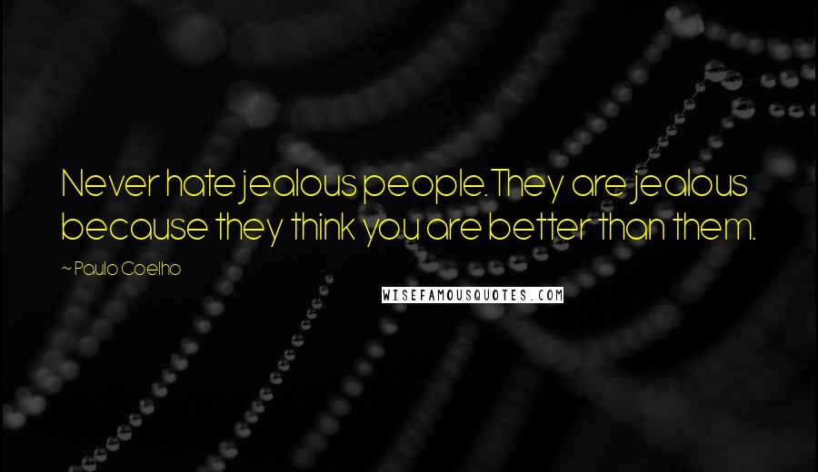 Paulo Coelho Quotes: Never hate jealous people.They are jealous because they think you are better than them.