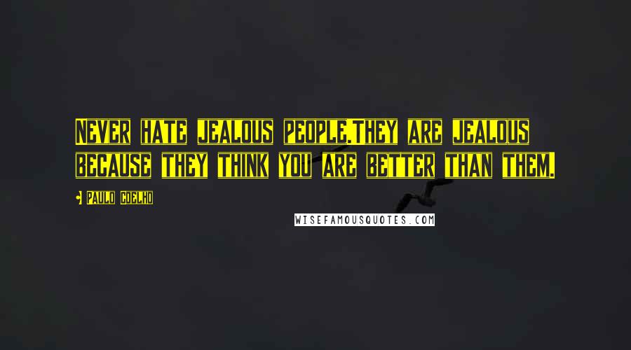 Paulo Coelho Quotes: Never hate jealous people.They are jealous because they think you are better than them.
