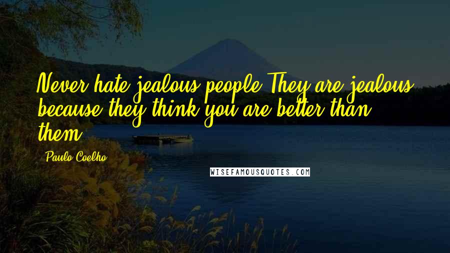 Paulo Coelho Quotes: Never hate jealous people.They are jealous because they think you are better than them.