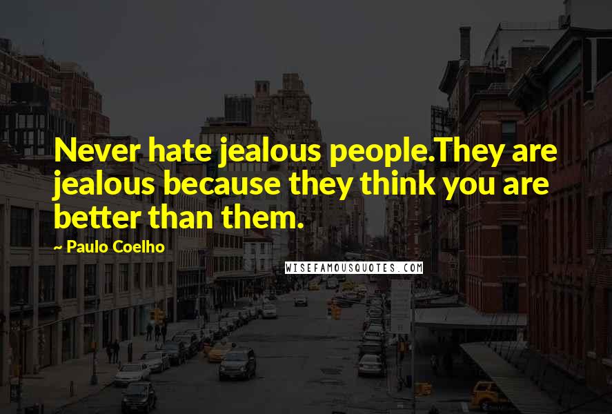 Paulo Coelho Quotes: Never hate jealous people.They are jealous because they think you are better than them.