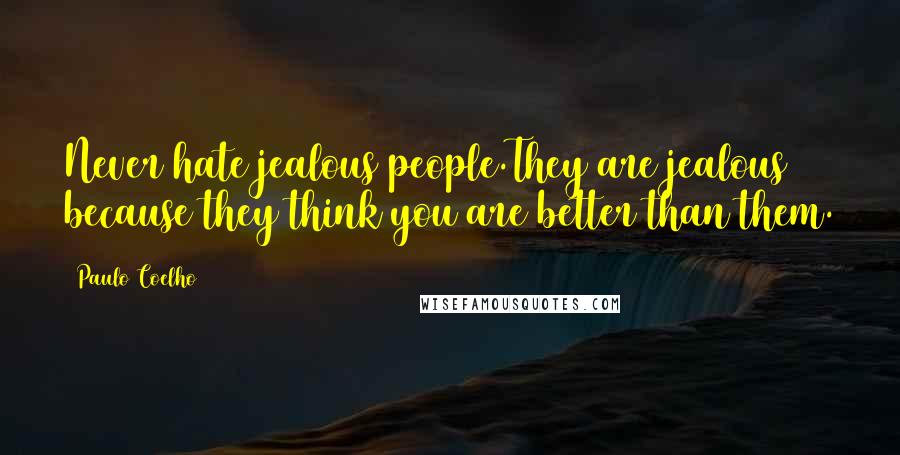 Paulo Coelho Quotes: Never hate jealous people.They are jealous because they think you are better than them.